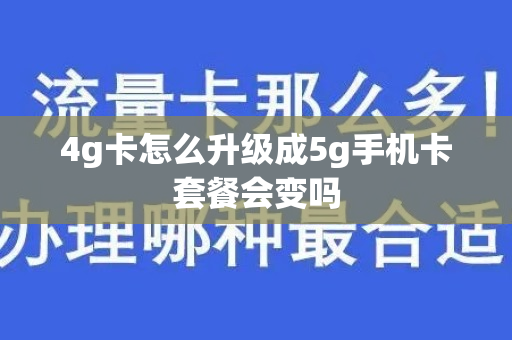 4g卡怎么升级成5g手机卡套餐会变吗