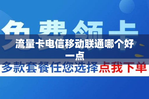 流量卡电信移动联通哪个好一点