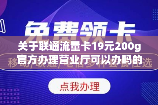 关于联通流量卡19元200g官方办理营业厅可以办吗的信息