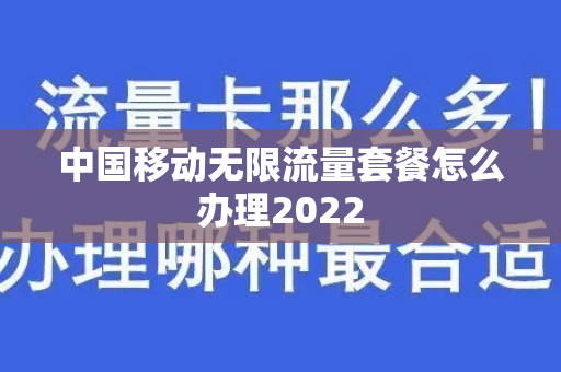 中国移动无限流量套餐怎么办理2022