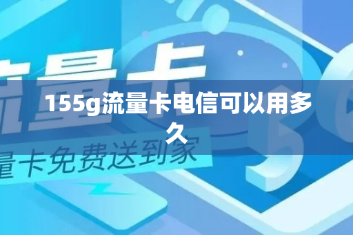 155g流量卡电信可以用多久