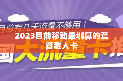 2023目前移动最划算的套餐老人卡