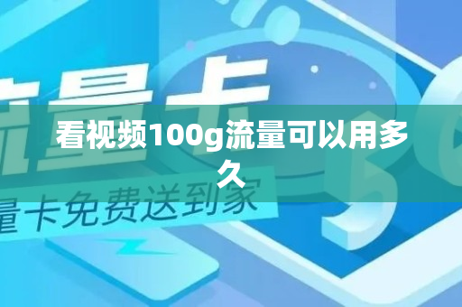 看视频100g流量可以用多久