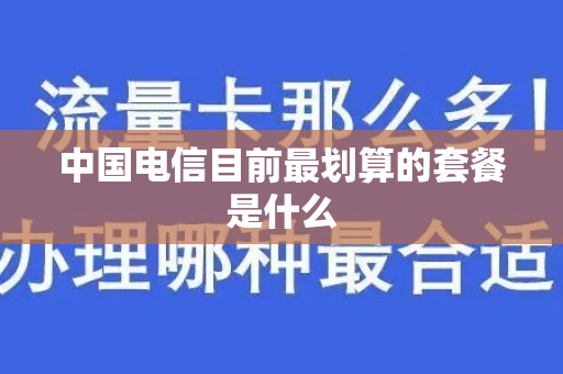 中国电信目前最划算的套餐是什么