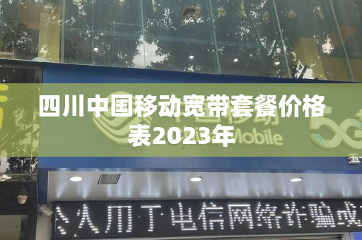 四川中国移动宽带套餐价格表2023年