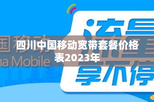 四川中国移动宽带套餐价格表2023年