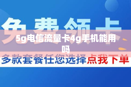 5g电信流量卡4g手机能用吗
