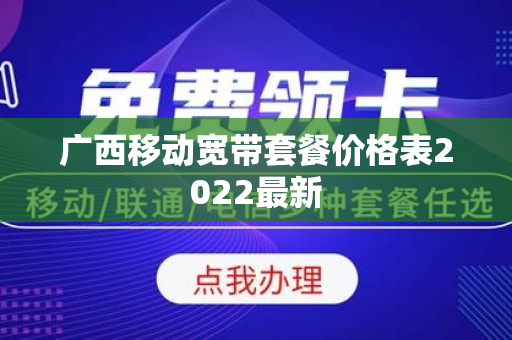 广西移动宽带套餐价格表2022最新