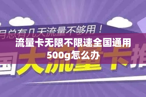 流量卡无限不限速全国通用500g怎么办