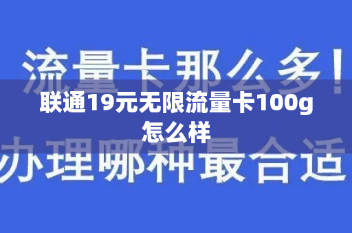 联通19元无限流量卡100g怎么样