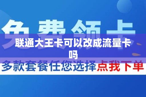 联通大王卡可以改成流量卡吗