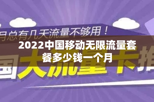 2022中国移动无限流量套餐多少钱一个月