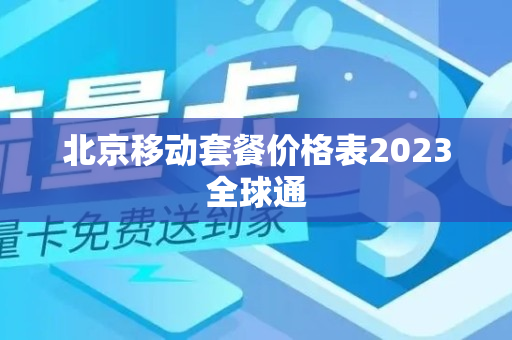 北京移动套餐价格表2023全球通
