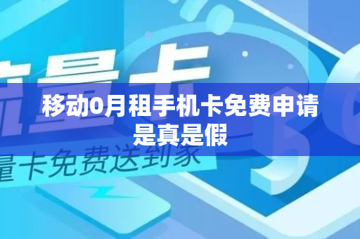 移动0月租手机卡免费申请是真是假