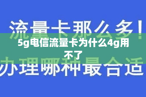 5g电信流量卡为什么4g用不了