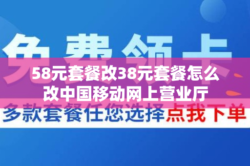 58元套餐改38元套餐怎么改中国移动网上营业厅