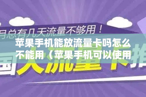 苹果手机能放流量卡吗怎么不能用（苹果手机可以使用流量卡吗?）