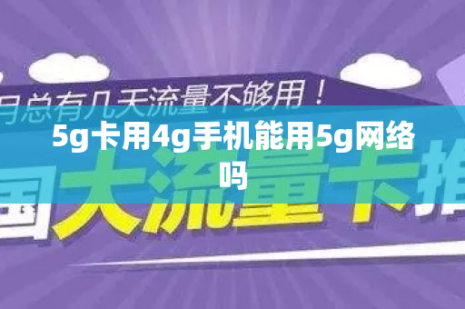 5g卡用4g手机能用5g网络吗