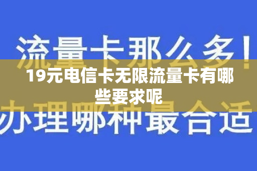 19元电信卡无限流量卡有哪些要求呢