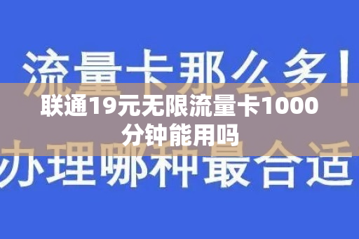 联通19元无限流量卡1000分钟能用吗