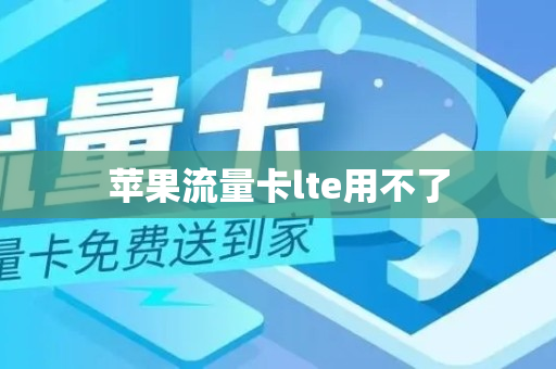 苹果流量卡lte用不了