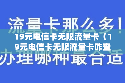 19元电信卡无限流量卡（19元电信卡无限流量卡咋查流量）