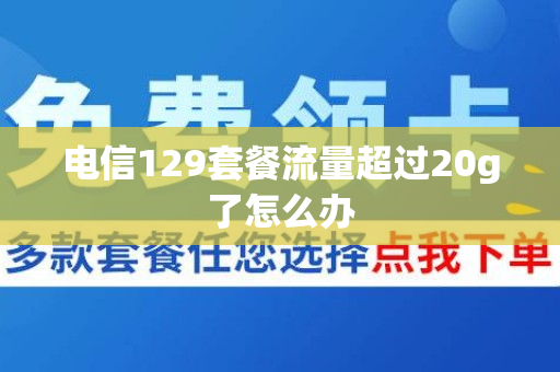 电信129套餐流量超过20g了怎么办