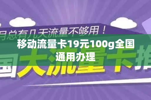 移动流量卡19元100g全国通用办理