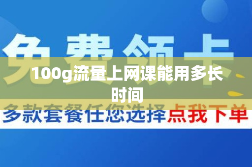 100g流量上网课能用多长时间