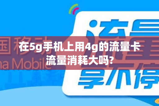 在5g手机上用4g的流量卡流量消耗大吗?