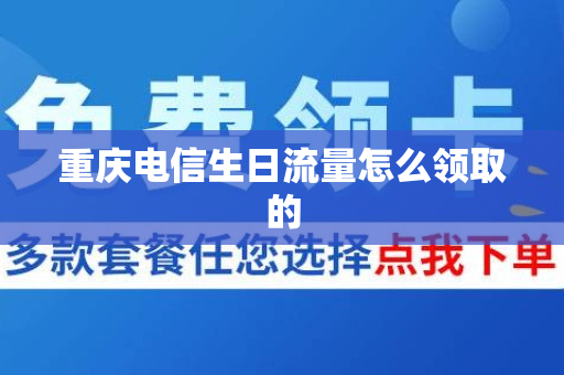 重庆电信生日流量怎么领取的