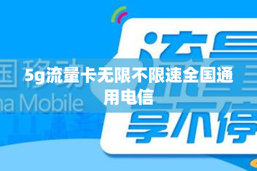 5g流量卡无限不限速全国通用电信