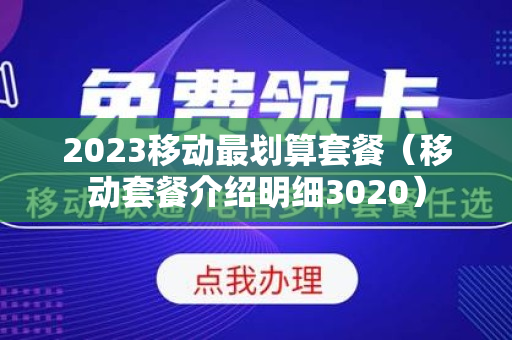 2023移动最划算套餐（移动套餐介绍明细3020）