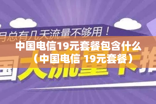 中国电信19元套餐包含什么（中国电信 19元套餐）