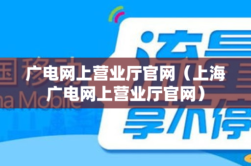 广电网上营业厅官网（上海广电网上营业厅官网）