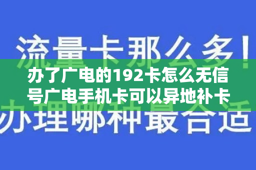 办了广电的192卡怎么无信号广电手机卡可以异地补卡吗