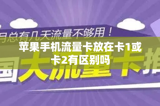 苹果手机流量卡放在卡1或卡2有区别吗
